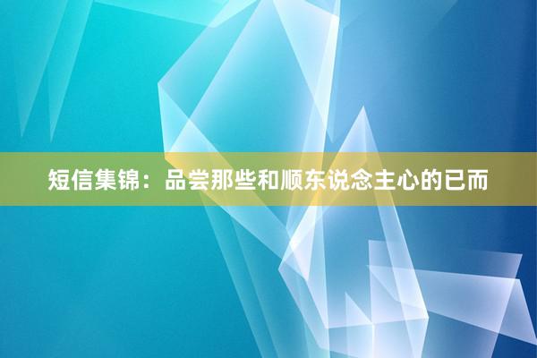 短信集锦：品尝那些和顺东说念主心的已而