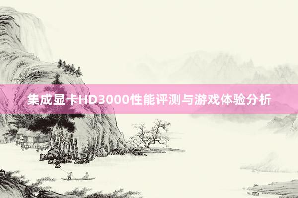 集成显卡HD3000性能评测与游戏体验分析