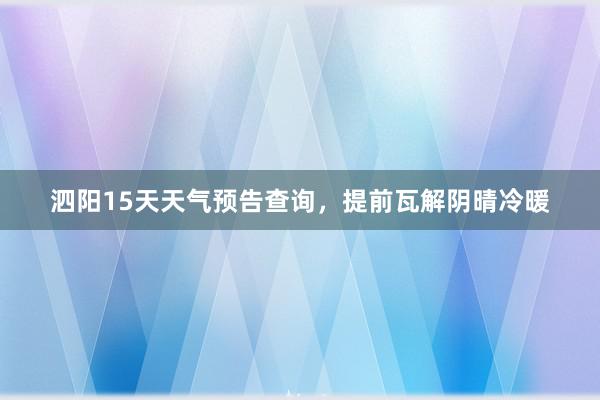 泗阳15天天气预告查询，提前瓦解阴晴冷暖